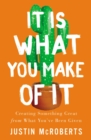 It Is What You Make of It : Creating Something Great from What You've Been Given - eBook