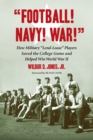 "Football! Navy! War!" : How Military "Lend-Lease" Players Saved the College Game and Helped Win World War II - eBook