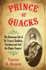 Prince of Quacks : The Notorious Life of Dr. Francis Tumblety, Charlatan and Jack the Ripper Suspect - eBook