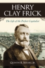 Henry Clay Frick : The Life of the Perfect Capitalist - eBook
