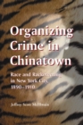 Organizing Crime in Chinatown : Race and Racketeering in New York City, 1890-1910 - eBook