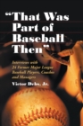 "That Was Part of Baseball Then" : Interviews with 24 Former Major League Baseball Players, Coaches and Managers - eBook