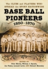 Base Ball Pioneers, 1850-1870 : The Clubs and Players Who Spread the Sport Nationwide - eBook