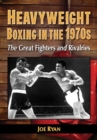 Heavyweight Boxing in the 1970s : The Great Fighters and Rivalries - eBook