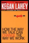 How the Way We Talk Can Change the Way We Work : Seven Languages for Transformation - Book
