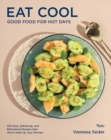 Eat Cool : Good Food for Hot Days: 100 Easy, Satisfying, and Refreshing Recipes that Won't Heat Up Your Kitchen  - Book