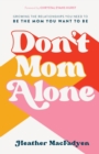 Don`t Mom Alone - Growing the Relationships You Need to Be the Mom You Want to Be - Book