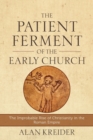 The Patient Ferment of the Early Church - The Improbable Rise of Christianity in the Roman Empire - Book