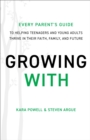 Growing With : Every Parent's Guide to Helping Teenagers and Young Adults Thrive in Their Faith, Family, and Future - Book