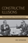 Constructive Illusions : Misperceiving the Origins of International Cooperation - eBook