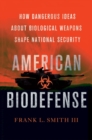 American Biodefense : How Dangerous Ideas about Biological Weapons Shape National Security - eBook