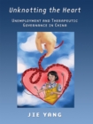 Unknotting the Heart : Unemployment and Therapeutic Governance in China - eBook