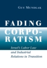 Fading Corporatism : Israel's Labor Law and Industrial Relations in Transition - eBook