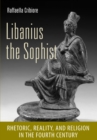 Libanius the Sophist : Rhetoric, Reality, and Religion in the Fourth Century - eBook