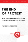 The End of Protest : How Free-Market Capitalism Learned to Control Dissent - eBook