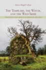 The Templars, the Witch, and the Wild Irish : Vengeance and Heresy in Medieval Ireland - eBook