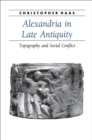 Alexandria in Late Antiquity : Topography and Social Conflict - eBook