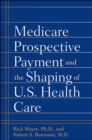 Medicare Prospective Payment and the Shaping of U.S. Health Care - eBook