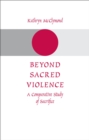 Beyond Sacred Violence : A Comparative Study of Sacrifice - eBook