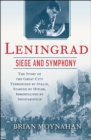 Leningrad: Siege and Symphony : The Story of the Great City Terrorized by Stalin, Starved by Hitler, Immortalized by Shostakovich - eBook