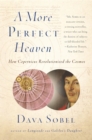 A More Perfect Heaven : How Copernicus Revolutionized the Cosmos - eBook