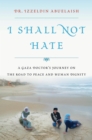 I Shall Not Hate : A Gaza Doctor's Journey on the Road to Peace and Human Dignity - eBook