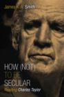 How Not to be Secular : Reading Charles Taylor - Book