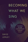 Becoming What We Sing : Formation Through Contemporary Worship Music - Book