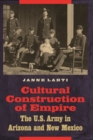 Cultural Construction of Empire : The U.S. Army in Arizona and New Mexico - eBook