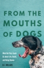 From the Mouths of Dogs : What Our Pets Teach Us about Life, Death, and Being Human - eBook