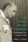 The Enigma of Max Gluckman : The Ethnographic Life of a "Luckyman" in Africa - Book