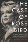 Case of Rose Bird : Gender, Politics, and the California Courts - eBook
