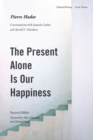 The Present Alone is Our Happiness, Second Edition : Conversations with Jeannie Carlier and Arnold I. Davidson - Book