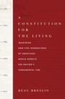 A Constitution for the Living : Imagining How Five Generations of Americans Would Rewrite the Nation's Fundamental Law - Book