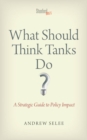 What Should Think Tanks Do? : A Strategic Guide to Policy Impact - eBook