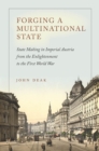 Forging a Multinational State : State Making in Imperial Austria from the Enlightenment to the First World War - eBook