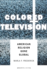Colored Television : American Religion Gone Global - eBook