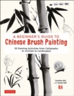 A Beginner's Guide to Chinese Brush Painting : 35 Painting Activities from Calligraphy to Animals to Landscapes - Book
