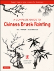 A Complete Guide to Chinese Brush Painting : Ink, Paper, Inspiration - Expert Step-by-Step Lessons for Beginners - Book