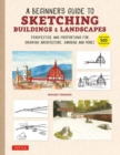 A Beginner's Guide to Sketching Buildings & Landscapes : Perspective and Proportions for Drawing Architecture, Gardens and More! (With over 500 illustrations) - Book