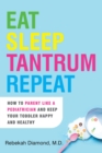 Eat Sleep Tantrum Repeat : How to Parent Like a Pediatrician and Keep Your Toddler Happy and Healthy - Book