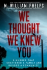 We Thought We Knew You : A Terrifying True Story of Secrets, Betrayal, Deception, and Murder - Book