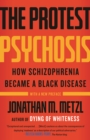 The Protest Psychosis : How Schizophrenia Became a Black Disease - Book