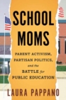 School Moms : Parent Activism, Partisan Politics, and the Battle for Public Education - Book