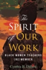 The Spirit of Our Work : Black Women Teachers (Re)member - Book