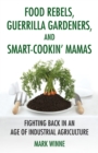 Food Rebels, Guerrilla Gardeners, and Smart-Cookin' Mamas : Fighting Back in an Age of Industrial Agriculture - Book