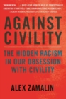 Against Civility : The Hidden Racism in Our Obsession with Civility - Book