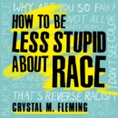 How to Be Less Stupid About Race - eAudiobook