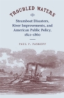 Troubled Waters : Steamboat Disasters, River Improvements, and American Public Policy, 1821--1860 - eBook