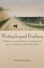 Writing beyond Prophecy : Emerson, Hawthorne, and Melville after the American Renaissance - eBook